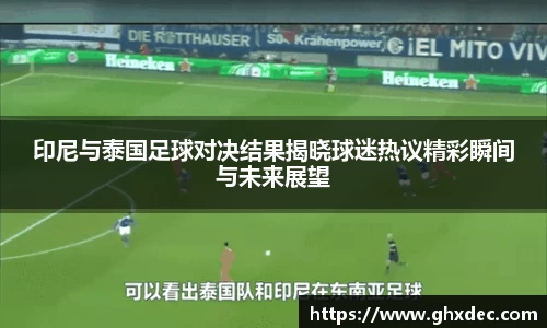 印尼与泰国足球对决结果揭晓球迷热议精彩瞬间与未来展望