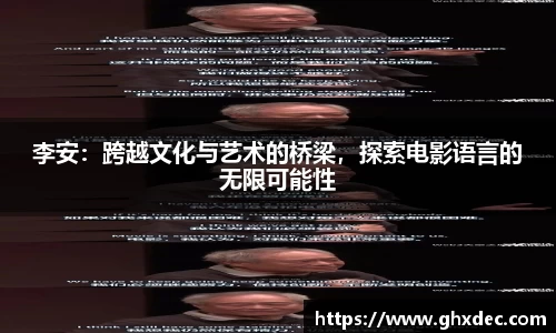 李安：跨越文化与艺术的桥梁，探索电影语言的无限可能性