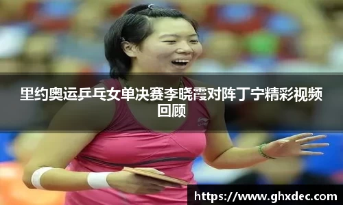里约奥运乒乓女单决赛李晓霞对阵丁宁精彩视频回顾
