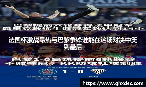法国杯激战昂热与巴黎争锋谁能在这场对决中笑到最后