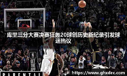 库里三分大赛决赛狂轰20球创历史新纪录引发球迷热议