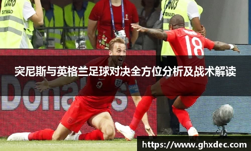 突尼斯与英格兰足球对决全方位分析及战术解读