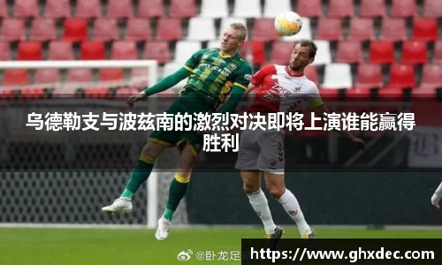 乌德勒支与波兹南的激烈对决即将上演谁能赢得胜利