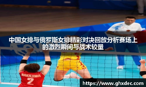 中国女排与俄罗斯女排精彩对决回放分析赛场上的激烈瞬间与战术较量